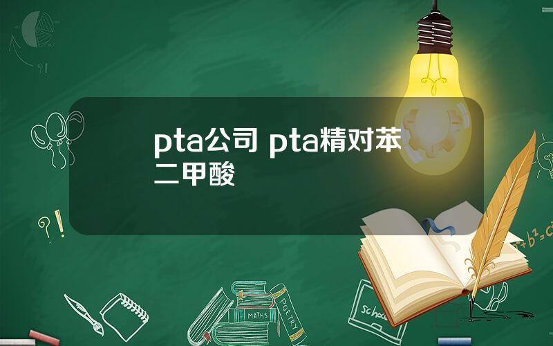 pta公司 pta精对苯二甲酸